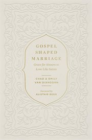 Gospel-Shaped Marriage : Grace for Sinners to Love Like Saints cover image