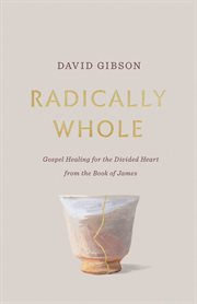 Radically Whole : Gospel Healing for the Divided Heart cover image