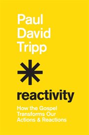 Reactivity : How the Gospel Transforms Our Actions and Reactions cover image