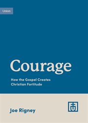Courage : How the Gospel Creates Christian Fortitude. Growing Gospel Integrity cover image