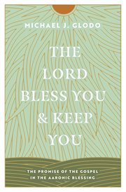 The Lord Bless You and Keep You : The Promise of the Gospel in the Aaronic Blessing cover image