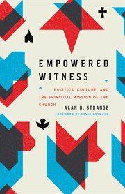 Empowered Witness (Foreword by Kevin DeYoung) : Politics, Culture, and the Spiritual Mission of the Church cover image