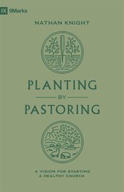 Planting by Pastoring : A Vision for Starting a Healthy Church. 9Marks cover image