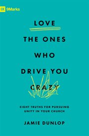 Love the Ones Who Drive You Crazy : Eight Truths for Pursuing Unity in Your Church cover image