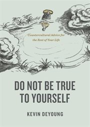 Do Not Be True to Yourself : Countercultural Advice for the Rest of Your Life cover image