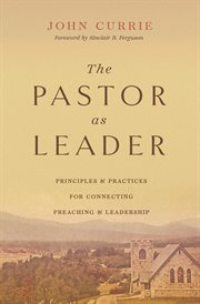The Pastor as Leader (Foreword by Sinclair B. Ferguson) : Principles and Practices for Connecting Preaching and Leadership cover image