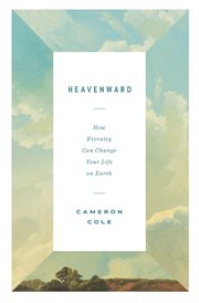 Heavenward : How Eternity Can Change Your Life on Earth cover image