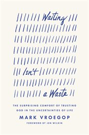 Waiting Isn't a Waste : The Surprising Comfort of Trusting God in the Uncertainties of Life cover image