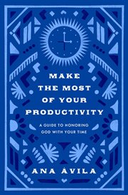 Make the Most of Your Productivity : A Guide to Honoring God with Your Time. Gospel Coalition cover image