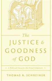 The Justice and Goodness of God : A Biblical Case for the Final Judgment cover image
