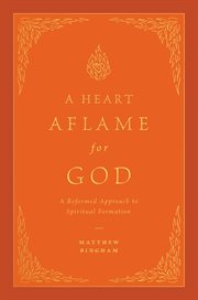 A Heart Aflame for God : A Reformed Approach to Spiritual Formation cover image