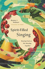 Spirit-Filled Singing : Bearing Fruit As We Worship Together cover image