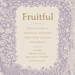 Fruitful : Cultivating a Spiritual Harvest That Won't Leave You Empty cover image