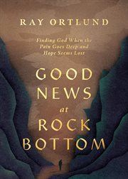 Good News at Rock Bottom : Finding God When the Pain Goes Deep and Hope Seems Lost cover image