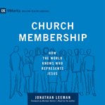 Church Membership : How the World Knows Who Represents Jesus cover image