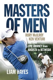 Masters of men : Rory McIlroy, Ken Venturi ... and their epic journey from Augusta to Bethesda cover image