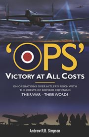 Ops: victory at all costs. Operations over Hitler's Reich with the Crews of Bomber Command 1939-1945, Their War - Their Words cover image