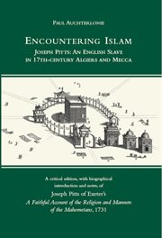 Encountering Islam : Joseph Pitts : an English slave in 17th-century Algiers and Mecca : a critical edition, with biographical introduction and notes, of Joseph Pitts of Exeter's A faithful account of the religion and manners of the Mahometans, 1731 cover image