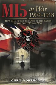 Mi5 at war 1909-1918. How MI5 Foiled the Spies of the Kaiser in the First World War cover image