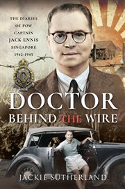 Doctor behind the wire : the diaries of pow, Captain Jack Ennis, Singapore 1942-1945 cover image