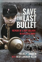 Save the last bullet : memoir of a boy soldier in Hitlers army cover image