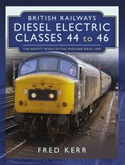 BRITISH RAILWAYS DIESEL ELECTRIC CLASSES 44 TO 46 : the mighty peaks of the midland main line cover image