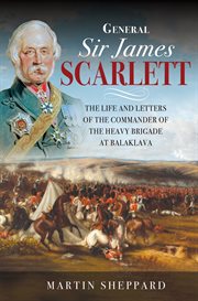 General Sir James Scarlett : the life and letters of the commander of the Heavy Brigade at Balaklava cover image