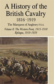 A history of the british cavalry volume 8. 1816-1919 The Western Front, 1915-1918, Epilogue, 1919-1939 cover image
