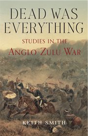 Dead was everything : studies in the Anglo-Zulu War cover image