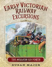 Early Victorian railway excursions : 'the million go forth' cover image