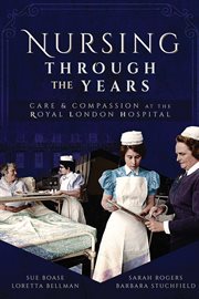 Nursing Through the Years : Care and Compassion at the Royal London Hospital cover image