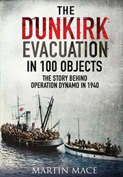 The dunkirk evacuation in 100 objects. The Story Behind Operation Dynamo in 1940 cover image