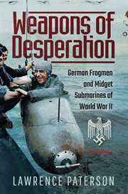 Weapons of desperation : German frogmen and midget submarines of the Second World War cover image