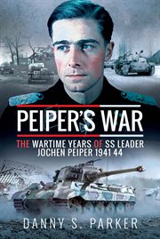 Peiper's war. The Wartime Years of SS Leader Jochen Peiper, 1941–44 cover image