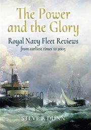 The power and the glory : Royal Navy fleet reviews from earliest times to 2005 cover image