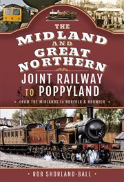 THE MIDLAND & GREAT NORTHERN JOINT RAILWAY TO POPPYLAND : from the Midlands to Norfolk & Norwich cover image