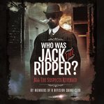 Who was Jack the Ripper? : all the suspects revealed cover image