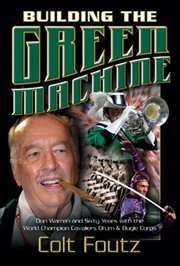Building the green machine. Don Warren and Sixty Years with the World Champion Cavaliers Drum and Bugle Corps cover image