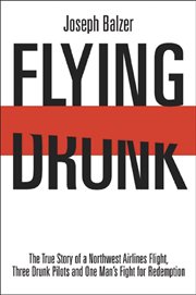 Flying drunk. The True Story of a Northwest Airlines Flight, Three Drunk Pilots, & One Man's Fight for Redemption cover image