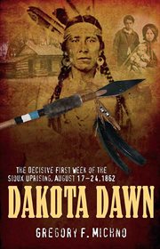 Dakota dawn. The Decisive First Week of the Sioux Uprising, August 1862 cover image