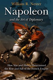 Napoleon and the art of diplomacy. How War and Hubris Determined the Rise and Fall of the French Empire cover image