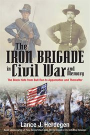 The iron brigade in civil war and memory. The Black Hats from Bull Run to Appomattox and Thereafter cover image