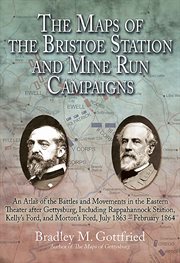 The maps of the Bristoe Station and Mine Run campaigns : an atlas of the battles and movements in the Eastern Theater after Gettysburg, Including Rappahannock Station, Kelly's Ford, and Morton's Ford, July 1863- February 1864 cover image