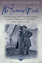 No turning back. A Guide to the 1864 Overland Campaign, from the Wilderness to Cold Harbor, May 4 - June 13, 1864 cover image