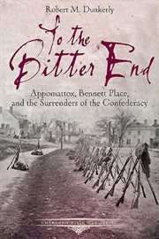 To the bitter end. Appomattox, Bennett Place, and the Surrenders of the Confederacy cover image