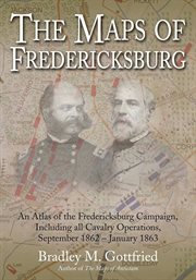 The maps of Fredericksburg : an atlas of the Fredericksburg Campaign, including all cavalry operations, September 18, 1862-January 22, 1863 cover image