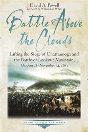 Battle above the clouds. Lifting the Siege of Chattanooga and the Battle of Lookout Mountain, October 16 - November 24, 1863 cover image