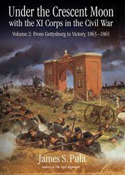 Under the crescent moon with the XI Corps in the Civil War. Volume 2, From Gettysburg to victory, 1863-1865 cover image