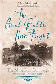 The Great Battle Never Fought : The Mine Run Campaign, Nov. 26-Dec. 2, 1863 cover image
