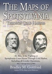 Maps of Spotsylvania through Cold Harbor : an atlas of the fighting at Spotsylvania Court House through Cold Harbor, including all cavalry operations, May 7 through June 3,1864 cover image
